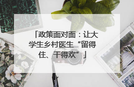 政策面对面：让大学生乡村医生“留得住、干得欢”