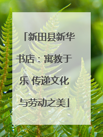 新田县新华书店：寓教于乐 传递文化与劳动之美
