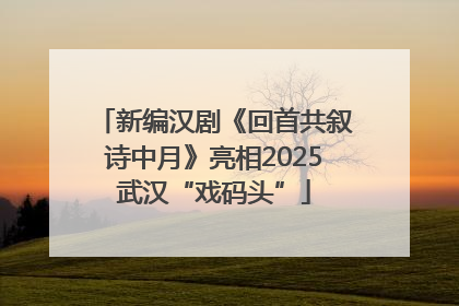 新编汉剧《回首共叙诗中月》亮相2025武汉“戏码头”
