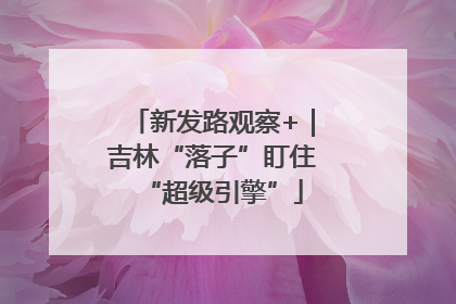 新发路观察+｜吉林“落子”盯住“超级引擎”