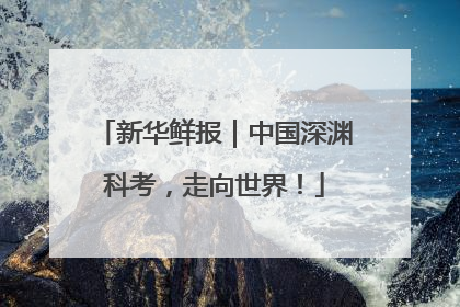 新华鲜报｜中国深渊科考，走向世界！