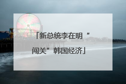 新总统李在明“闯关”韩国经济