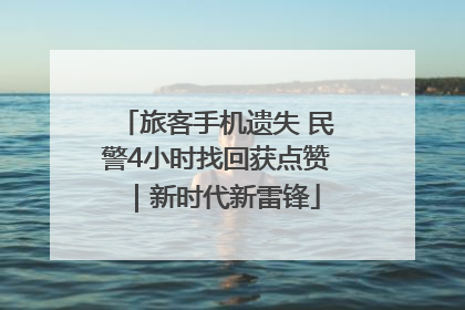 旅客手机遗失 民警4小时找回获点赞｜新时代新雷锋