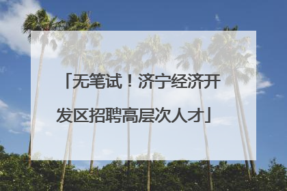 无笔试！济宁经济开发区招聘高层次人才