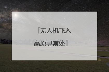 无人机飞入高原寻常处