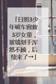 日照3少年破车窗救3岁女童，玻璃划手浑然不顾，后续来了→
