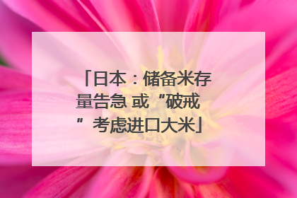 日本：储备米存量告急 或“破戒”考虑进口大米