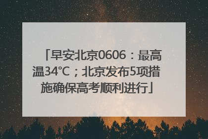 早安北京0606：最高温34℃；北京发布5项措施确保高考顺利进行