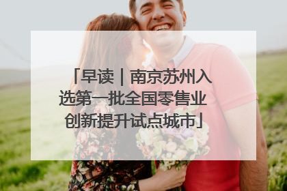 早读｜南京苏州入选第一批全国零售业创新提升试点城市