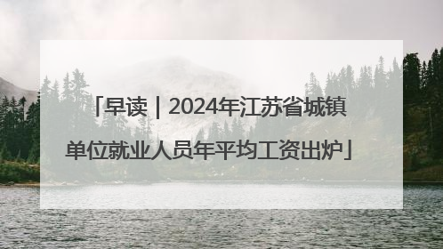 早读｜2024年江苏省城镇单位就业人员年平均工资出炉