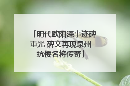 明代欧阳深事迹碑重光 碑文再现泉州抗倭名将传奇