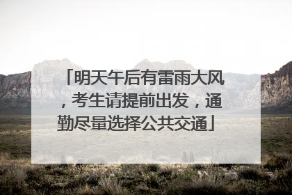 明天午后有雷雨大风，考生请提前出发，通勤尽量选择公共交通
