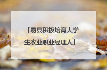 易县积极培育大学生农业职业经理人