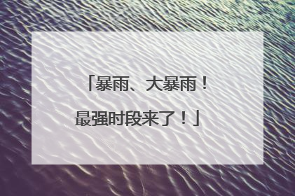 暴雨、大暴雨！最强时段来了！