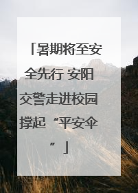 暑期将至安全先行 安阳交警走进校园撑起“平安伞”