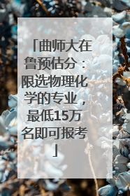 曲师大在鲁预估分：限选物理化学的专业，最低15万名即可报考