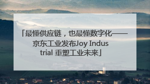 最懂供应链，也最懂数字化——京东工业发布Joy Industrial 重塑工业未来