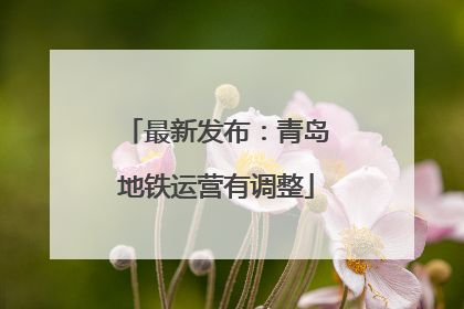 最新发布：青岛地铁运营有调整
