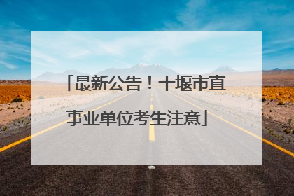 最新公告！十堰市直事业单位考生注意