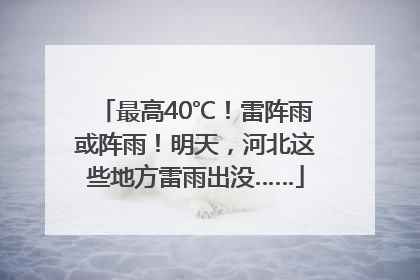 最高40℃！雷阵雨或阵雨！明天，河北这些地方雷雨出没……