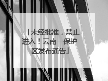 未经批准，禁止进入！云南一保护区发布通告