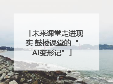 未来课堂走进现实 鼓楼课堂的“AI变形记”