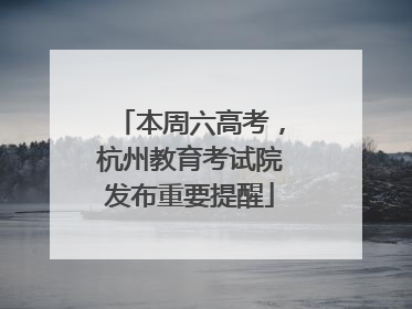 本周六高考，杭州教育考试院发布重要提醒