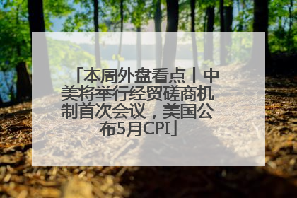 本周外盘看点丨中美将举行经贸磋商机制首次会议，美国公布5月CPI