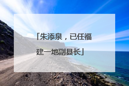 朱添泉，已任福建一地副县长