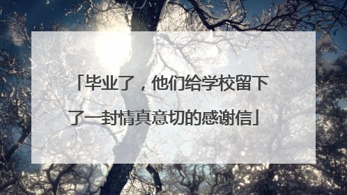 毕业了，他们给学校留下了一封情真意切的感谢信