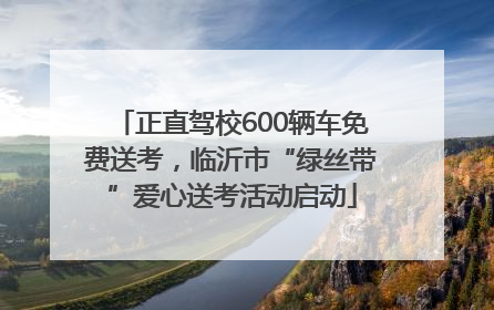 正直驾校600辆车免费送考，临沂市“绿丝带”爱心送考活动启动