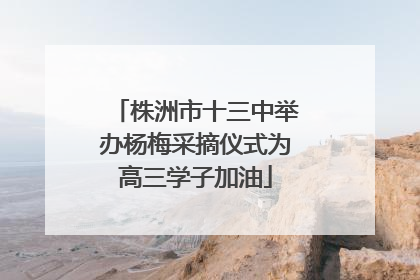 株洲市十三中举办杨梅采摘仪式为高三学子加油