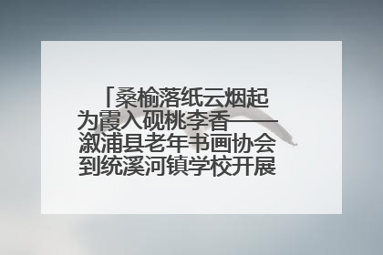 桑榆落纸云烟起 为霞入砚桃李香——溆浦县老年书画协会到统溪河镇学校开展书画进校园活动