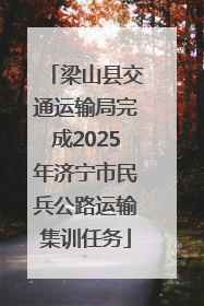 梁山县交通运输局完成2025年济宁市民兵公路运输集训任务