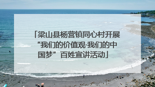 梁山县杨营镇同心村开展“我们的价值观·我们的中国梦”百姓宣讲活动