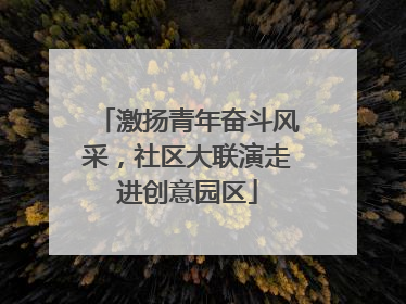 激扬青年奋斗风采，社区大联演走进创意园区