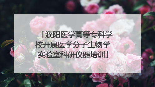 濮阳医学高等专科学校开展医学分子生物学实验室科研仪器培训