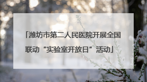 潍坊市第二人民医院开展全国联动“实验室开放日”活动
