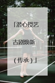 潜心授艺 古剧焕新（传承）