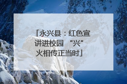 永兴县：红色宣讲进校园 “兴”火相传正当时