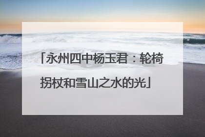 永州四中杨玉君：轮椅拐杖和雪山之水的光