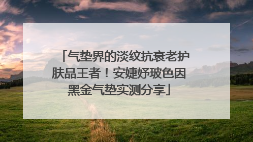 气垫界的淡纹抗衰老护肤品王者！安婕妤玻色因黑金气垫实测分享