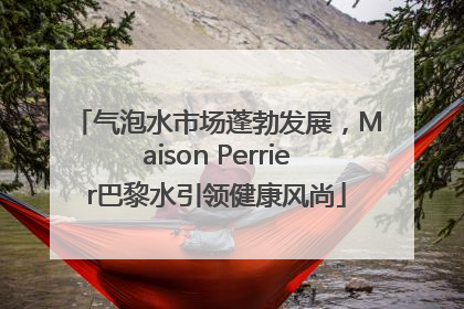 气泡水市场蓬勃发展，Maison Perrier巴黎水引领健康风尚
