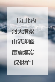 江北内河大港梁山港迎峰度夏煤炭保供忙