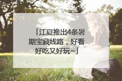 江夏推出4条暑期宝藏线路，好看好吃又好玩~