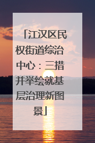 江汉区民权街道综治中心：三措并举绘就基层治理新图景