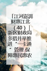 江河澎湃 财惠江北（40）｜新区财政局多措并举推进“一卡通”管理 保障惠民惠农补贴精准高效发放