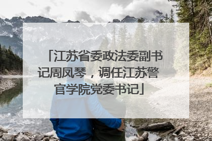 江苏省委政法委副书记周凤琴，调任江苏警官学院党委书记