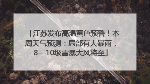 江苏发布高温黄色预警！本周天气预测：局部有大暴雨，8—10级雷暴大风将至