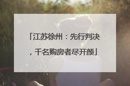 江苏徐州：先行判决，千名购房者尽开颜